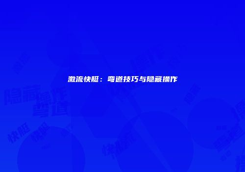 激流快艇：弯道技巧与隐藏操作