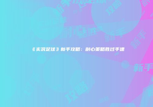 《实况足球》新手攻略：耐心策略胜过手速