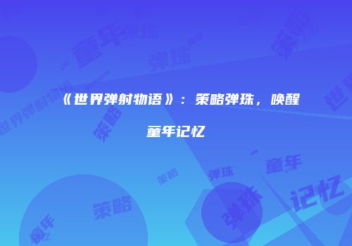 《世界弹射物语》:策略弹珠,唤醒童年记忆
