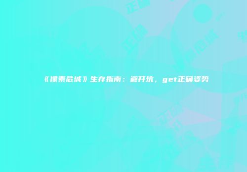 《像素危城》生存指南：避开坑，get正确姿势
