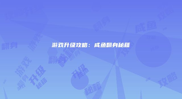 游戏升级攻略：咸鱼翻身秘籍