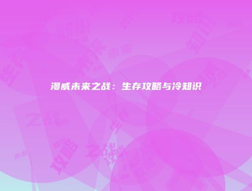 漫威未来之战：生存攻略与冷知识
