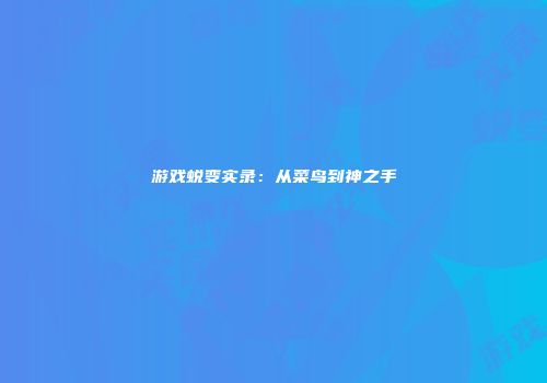 游戏蜕变实录：从菜鸟到神之手