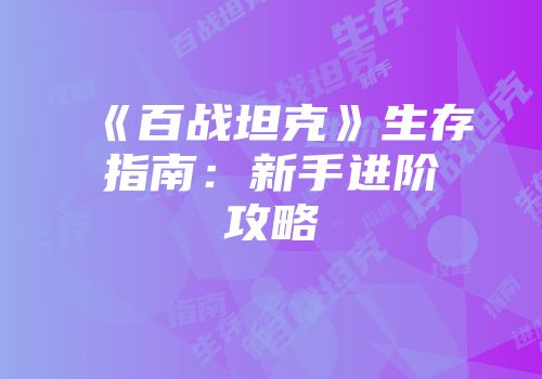 《百战坦克》生存指南：新手进阶攻略