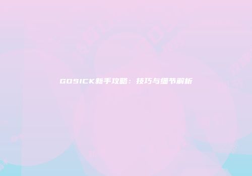 GOSICK新手攻略：技巧与细节解析