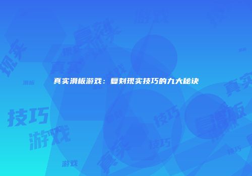 真实滑板游戏：复刻现实技巧的九大秘诀