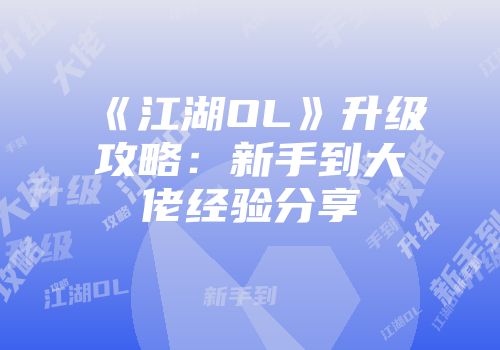 《江湖OL》升级攻略：新手到大佬经验分享