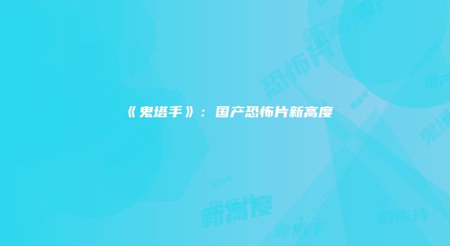 《鬼塔手》：国产恐怖片新高度