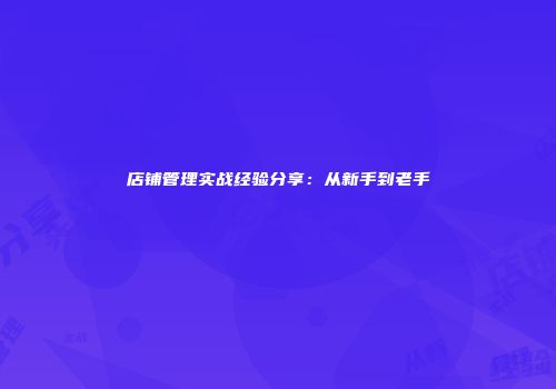 店铺管理实战经验分享:从新手到老手