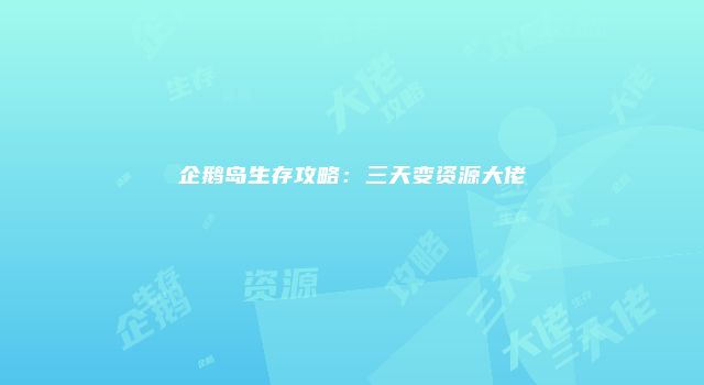 企鹅岛生存攻略：三天变资源大佬