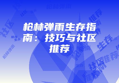 枪林弹雨生存指南：技巧与社区推荐