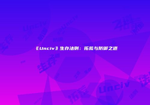 《Unciv》生存法则:拓荒与防御之道