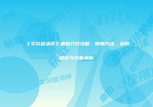 《艾尔登法环》血焰刀刃攻略：使用方法、获取途径与性能解析