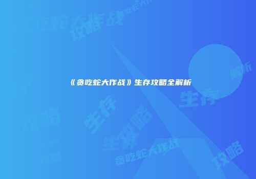 《贪吃蛇大作战》生存攻略全解析
