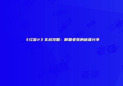 《红警2》实战攻略：翻盘老张的秘籍分享