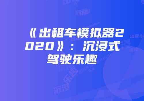 《出租车模拟器2020》:沉浸式驾驶乐趣