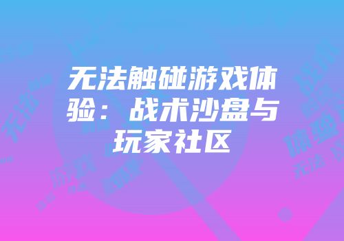 无法触碰游戏体验：战术沙盘与玩家社区