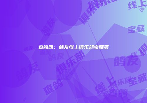 查鸽网：鸽友线上俱乐部宝藏多