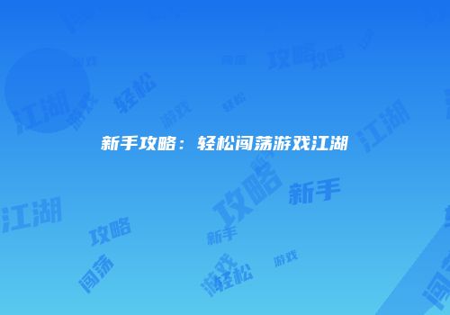 新手攻略：轻松闯荡游戏江湖