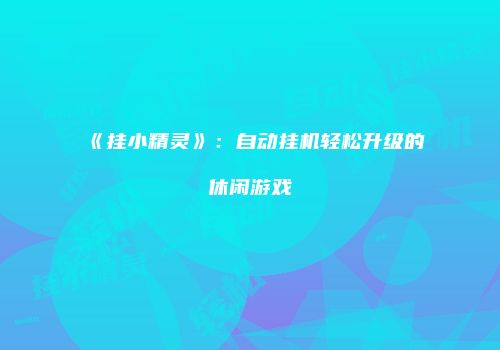 《挂小精灵》：自动挂机轻松升级的休闲游戏