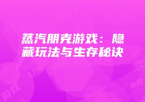 蒸汽朋克游戏：隐藏玩法与生存秘诀