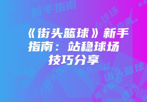 《街头篮球》新手指南：站稳球场技巧分享