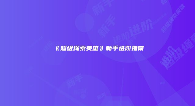 《超级绳索英雄》新手进阶指南
