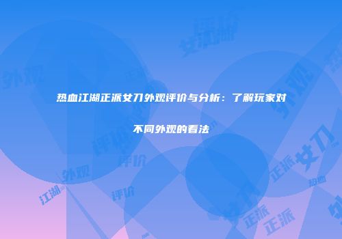 热血江湖正派女刀外观评价与分析:了解玩家对不同外观的看法