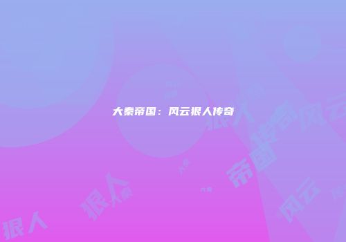 大秦帝国：风云狠人传奇