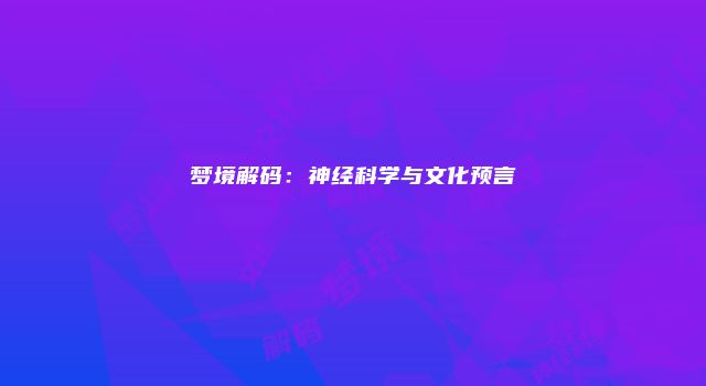 梦境解码：神经科学与文化预言
