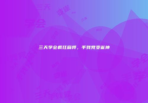 三天学会疯狂麻将，手残党变雀神