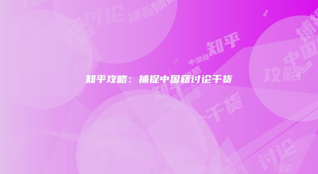 知乎攻略:捕捉中国籍讨论干货