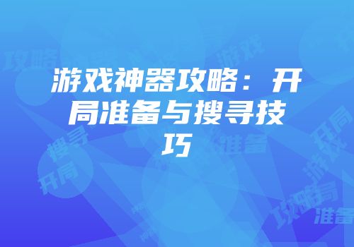 游戏神器攻略：开局准备与搜寻技巧