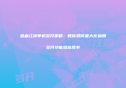热血江湖单机多开策略：教你如何最大化利用多开功能提高胜率