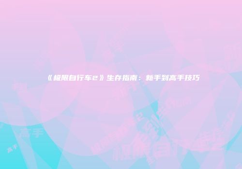 《极限自行车2》生存指南：新手到高手技巧