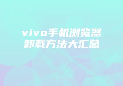 vivo手机浏览器卸载方法大汇总