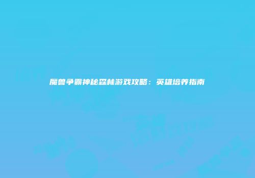 魔兽争霸神秘森林游戏攻略：英雄培养指南