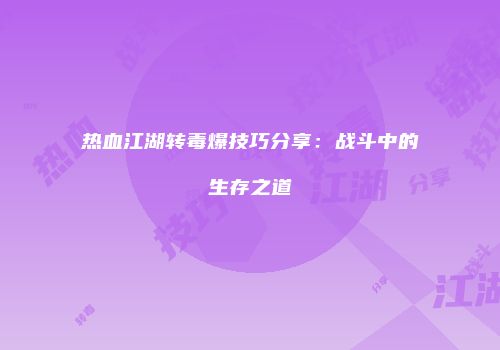 热血江湖转毒爆技巧分享:战斗中的生存之道