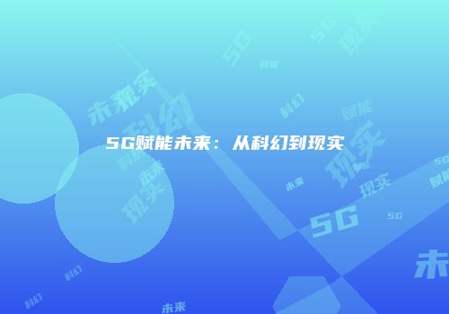 5G赋能未来：从科幻到现实