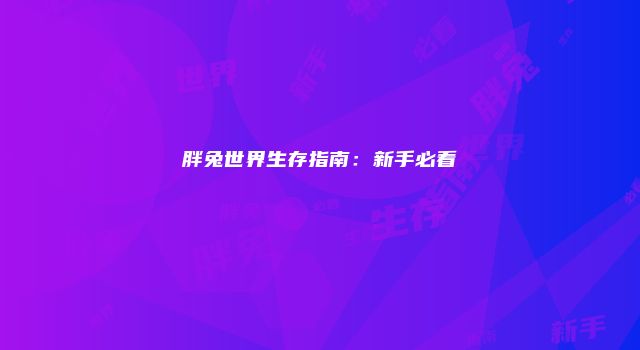 胖兔世界生存指南：新手必看