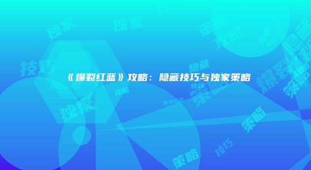 《爆裂红蓝》攻略：隐藏技巧与独家策略