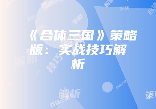 《合体三国》策略版：实战技巧解析