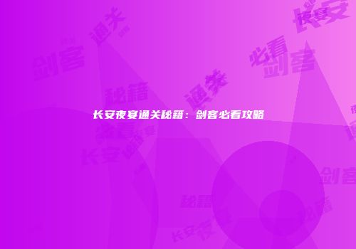 长安夜宴通关秘籍：剑客必看攻略