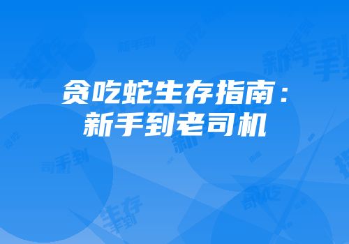 贪吃蛇生存指南：新手到老司机