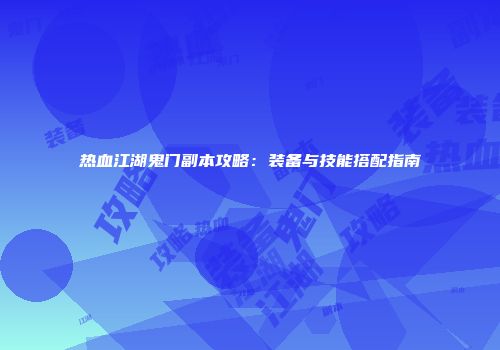 热血江湖鬼门副本攻略:装备与技能搭配指南