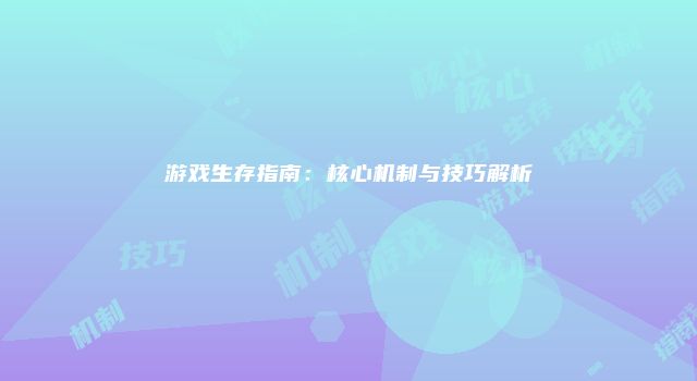 游戏生存指南：核心机制与技巧解析