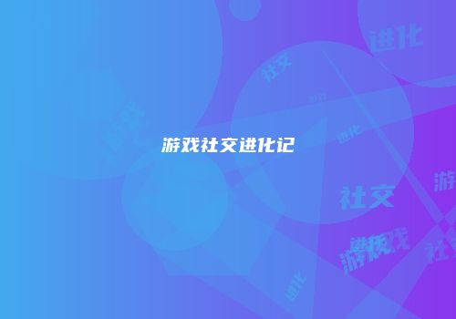游戏社交进化记