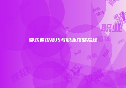 游戏连招技巧与职业攻略揭秘