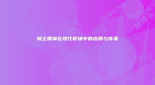 骑士精神在现代职场中的应用与传承