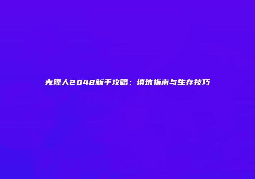 克隆人2048新手攻略：填坑指南与生存技巧